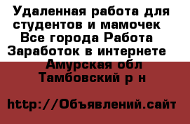 Удаленная работа для студентов и мамочек - Все города Работа » Заработок в интернете   . Амурская обл.,Тамбовский р-н